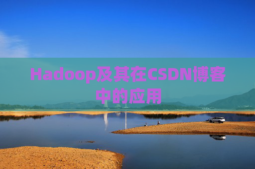 Hadoop及其在CSDN博客中的应用 Hadoop及其在CSDN博客中的应用